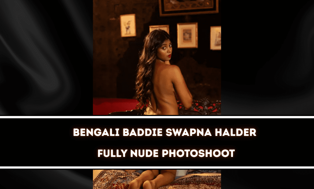 Hot Bengali Baddie Swapna Halder Fully Nude Photoshoot – Uncensored Pics Set